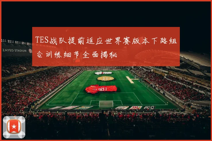 TES战队提前适应世界赛版本下路组合训练细节全面揭秘