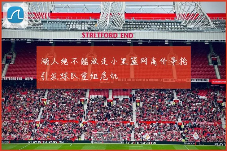 湖人绝不能放走小里篮网高价争抢引发球队重组危机