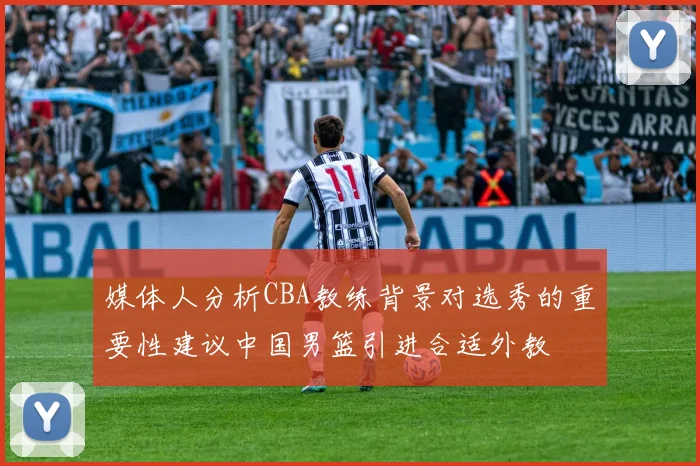 媒体人分析CBA教练背景对选秀的重要性建议中国男篮引进合适外教
