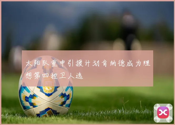 太阳队重申引援计划肯纳德成为理想第四控卫人选