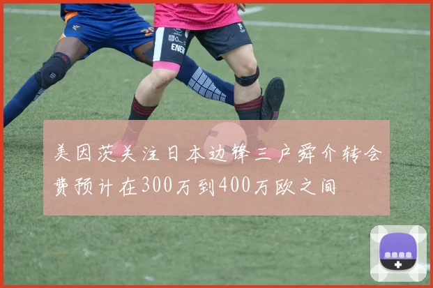 美因茨关注日本边锋三户舜介转会费预计在300万到400万欧之间