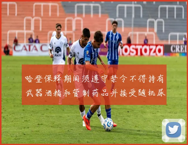 哈登保释期间须遵守禁令不得持有武器酒精和管制药品并接受随机尿检